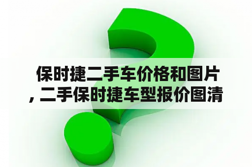  保时捷二手车价格和图片, 二手保时捷车型报价图清单及看车建议