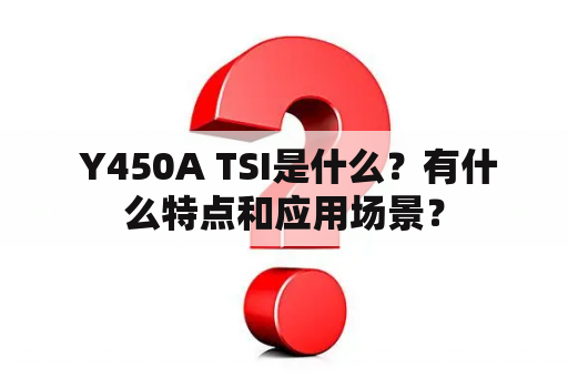  Y450A TSI是什么？有什么特点和应用场景？