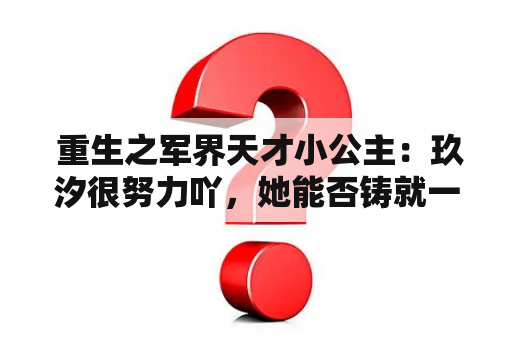  重生之军界天才小公主：玖汐很努力吖，她能否铸就一片天地？