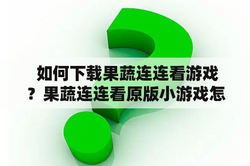  如何下载果蔬连连看游戏？果蔬连连看原版小游戏怎么玩？