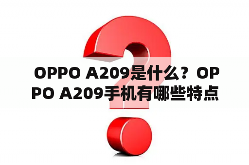  OPPO A209是什么？OPPO A209手机有哪些特点及优点？