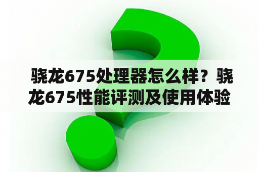  骁龙675处理器怎么样？骁龙675性能评测及使用体验分享