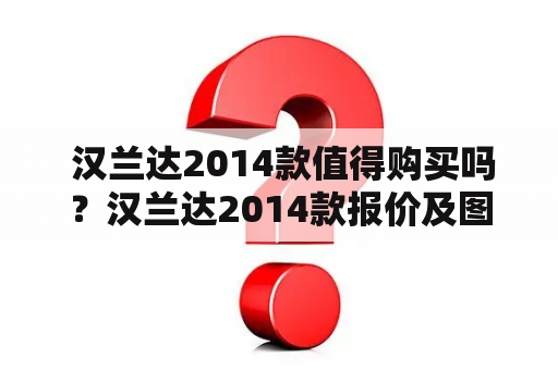  汉兰达2014款值得购买吗？汉兰达2014款报价及图片解析！