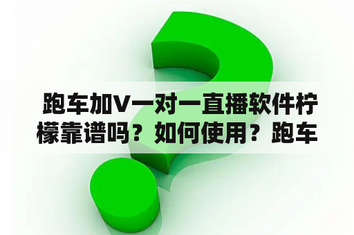  跑车加V一对一直播软件柠檬靠谱吗？如何使用？跑车加V和一对一直播软件是近年来越来越受欢迎的两种网络应用。而柠檬则是其中一种跑车加V一对一直播软件。那么，它是否靠谱？如何使用？我们来一一了解。