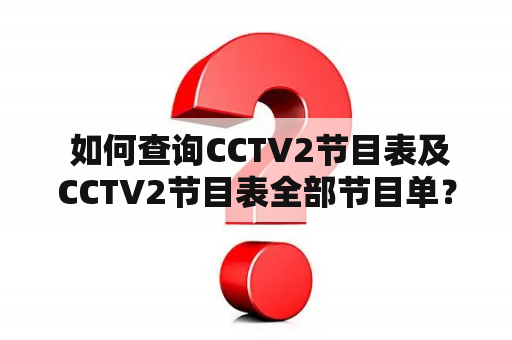  如何查询CCTV2节目表及CCTV2节目表全部节目单？CCTV2、节目表、全部节目单