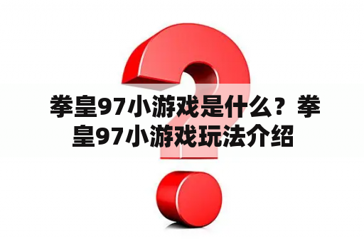  拳皇97小游戏是什么？拳皇97小游戏玩法介绍