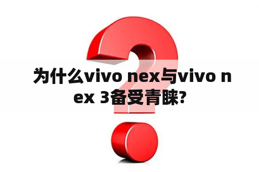  为什么vivo nex与vivo nex 3备受青睐?