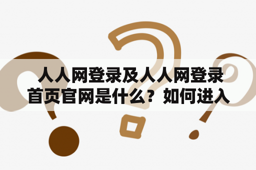  人人网登录及人人网登录首页官网是什么？如何进入人人网登录首页？