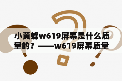  小黄蜂w619屏幕是什么质量的？——w619屏幕质量分析