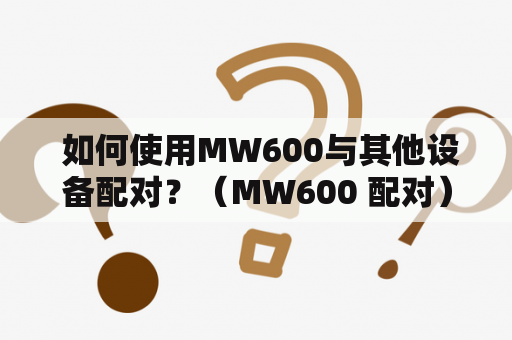  如何使用MW600与其他设备配对？（MW600 配对）