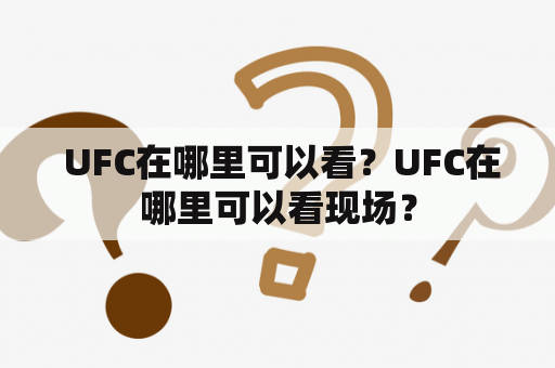  UFC在哪里可以看？UFC在哪里可以看现场？