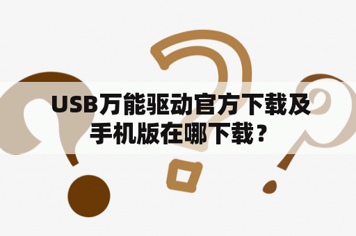  USB万能驱动官方下载及手机版在哪下载？