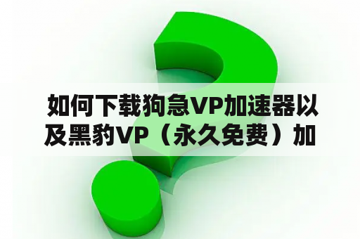  如何下载狗急VP加速器以及黑豹VP（永久免费）加速器？