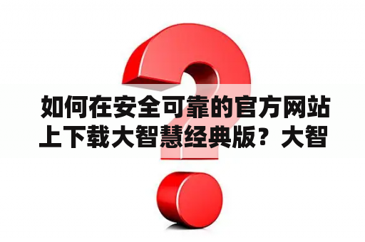  如何在安全可靠的官方网站上下载大智慧经典版？大智慧经典版官方下载及大智慧经典版官方下载网址详细解析