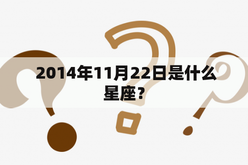  2014年11月22日是什么星座？