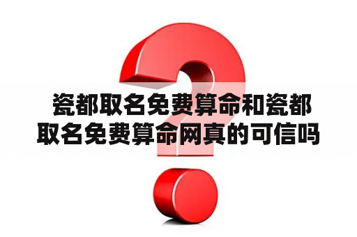  瓷都取名免费算命和瓷都取名免费算命网真的可信吗？