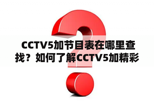  CCTV5加节目表在哪里查找？如何了解CCTV5加精彩节目？