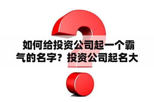  如何给投资公司起一个霸气的名字？投资公司起名大全推荐！
