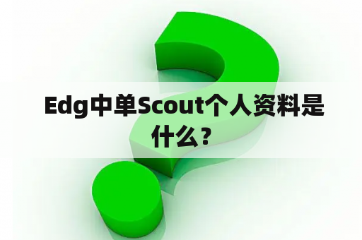  Edg中单Scout个人资料是什么？