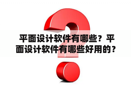  平面设计软件有哪些？平面设计软件有哪些好用的？