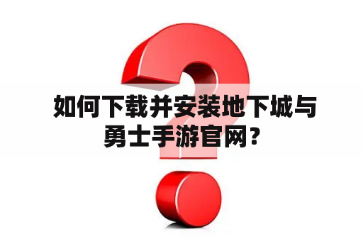  如何下载并安装地下城与勇士手游官网？