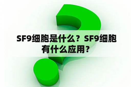  SF9细胞是什么？SF9细胞有什么应用？