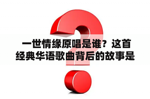  一世情缘原唱是谁？这首经典华语歌曲背后的故事是什么？