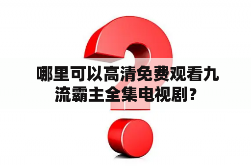  哪里可以高清免费观看九流霸主全集电视剧？