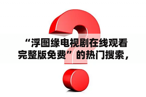  “浮图缘电视剧在线观看完整版免费”的热门搜索，你可以在哪里免费观看这部电视剧？浮图缘电视剧在线观看 《浮图缘》是由吴锦源执导，王鸥、郭麒麟领衔主演的现代都市爱情剧。讲述了新娘被迫嫁给另一个男人后，她和前男友再次相遇，引起了纠缠不清的感情冲突。这部电视剧口碑不错，受到了很多观众的喜欢。但是，如果你错过了电视剧的播出，或想再次重温这部剧，那么你也许会想知道如何在线观看《浮图缘》完整版。