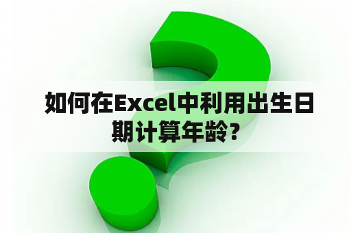  如何在Excel中利用出生日期计算年龄？