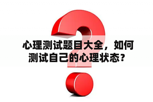  心理测试题目大全，如何测试自己的心理状态？