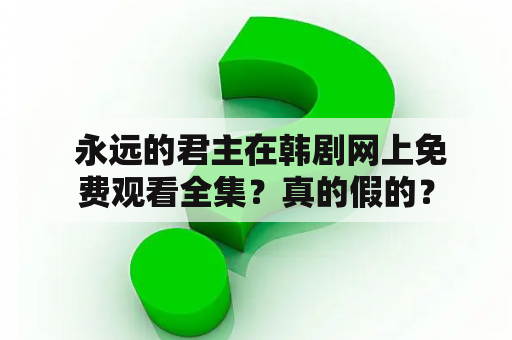  永远的君主在韩剧网上免费观看全集？真的假的？