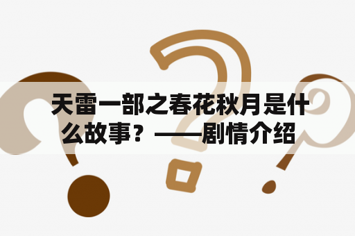  天雷一部之春花秋月是什么故事？——剧情介绍