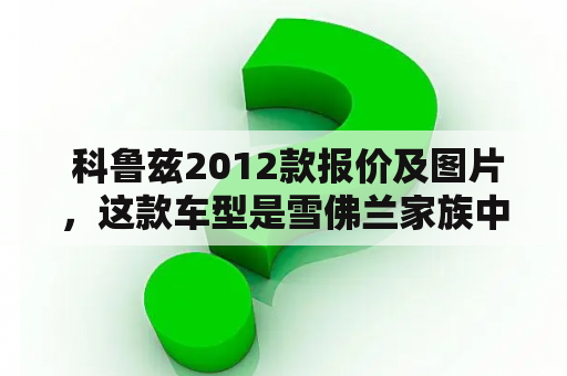  科鲁兹2012款报价及图片，这款车型是雪佛兰家族中的代表之一，以其出色的性能，优秀的操控性和卓越的外观赢得了众多消费者的青睐。下面我们就为大家详细介绍一下科鲁兹2012款的报价及外观图片。