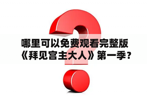  哪里可以免费观看完整版《拜见宫主大人》第一季？