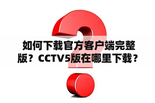  如何下载官方客户端完整版？CCTV5版在哪里下载？