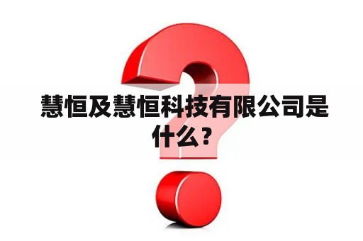  慧恒及慧恒科技有限公司是什么？