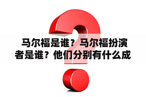  马尔福是谁？马尔福扮演者是谁？他们分别有什么成就和故事？