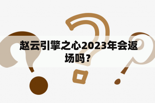  赵云引擎之心2023年会返场吗？