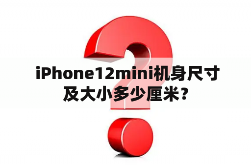  iPhone12mini机身尺寸及大小多少厘米？