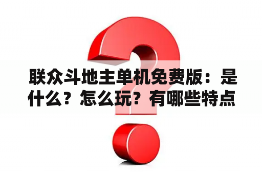  联众斗地主单机免费版：是什么？怎么玩？有哪些特点？