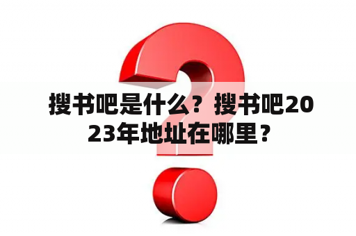  搜书吧是什么？搜书吧2023年地址在哪里？