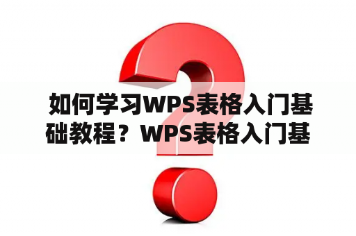  如何学习WPS表格入门基础教程？WPS表格入门基础教程视频推荐！