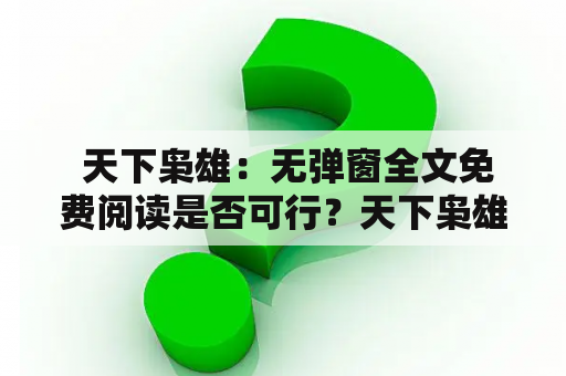  天下枭雄：无弹窗全文免费阅读是否可行？天下枭雄无弹窗全文免费阅读