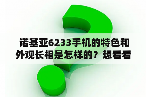  诺基亚6233手机的特色和外观长相是怎样的？想看看诺基亚6233的图片该到哪里去找？诺基亚6233手机的特色和外观长相诺基亚6233是一款2006年推出的智能手机，拥有2.0英寸TFT屏幕，分辨率为240x320像素，支持65K色彩。它还具有多种功能，包括内置MP3播放器、2万像素摄像头、支持蓝牙和USB接口等。除此之外，诺基亚6233还拥有强大的音效功率和3D环绕声音响系统，让你在任何地方都可以享受高质量的音乐和电影。