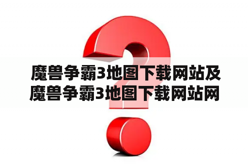  魔兽争霸3地图下载网站及魔兽争霸3地图下载网站网盘有哪些？