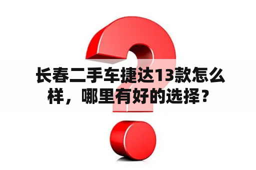  长春二手车捷达13款怎么样，哪里有好的选择？