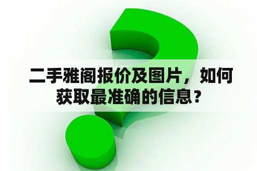  二手雅阁报价及图片，如何获取最准确的信息？