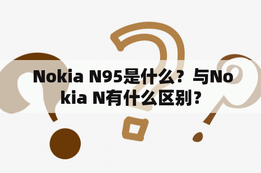  Nokia N95是什么？与Nokia N有什么区别？