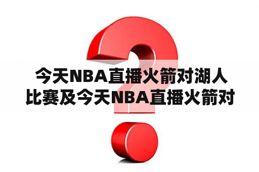  今天NBA直播火箭对湖人比赛及今天NBA直播火箭对湖人比赛回放：哪里可以实时观看并回放这场比赛？